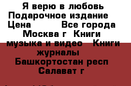 Я верю в любовь Подарочное издание  › Цена ­ 300 - Все города, Москва г. Книги, музыка и видео » Книги, журналы   . Башкортостан респ.,Салават г.